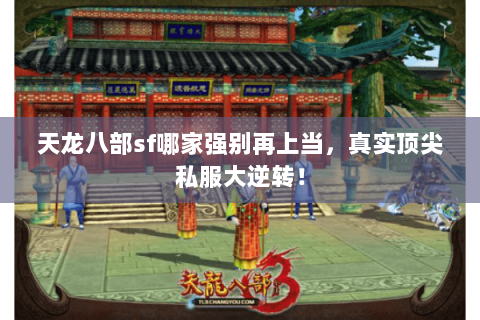 天龙八部sf哪家强别再上当，真实顶尖私服大逆转！