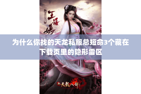 为什么你找的天龙私服总短命3个藏在下载页里的隐形雷区