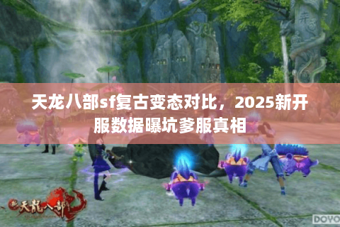 天龙八部sf复古变态对比，2025新开服数据曝坑爹服真相