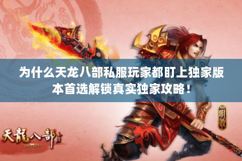 为什么天龙八部私服玩家都盯上独家版本首选解锁真实独家攻略! 为什么天龙八部私服玩家都盯上独家版本首选解锁真实独家攻略!