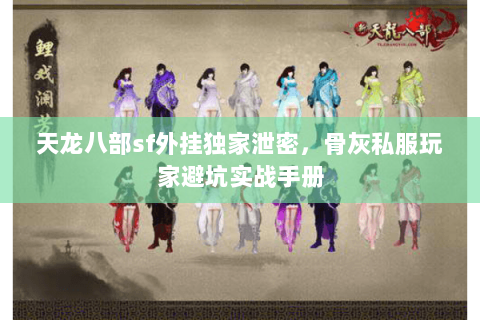 天龙八部sf外挂独家泄密，骨灰私服玩家避坑实战手册