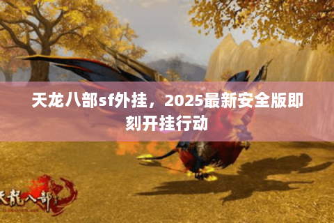 天龙八部sf外挂，2025最新安全版即刻开挂行动