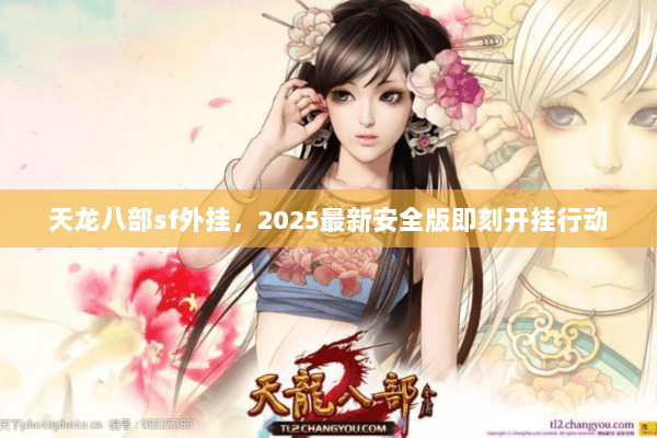 天龙八部sf外挂，2025最新安全版即刻开挂行动