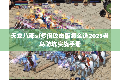 天龙八部sf多倍攻击版怎么选2025老鸟防坑实战手册