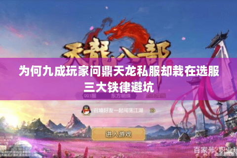为何九成玩家问鼎天龙私服却栽在选服三大铁律避坑 为何九成玩家问鼎天龙私服却栽在选服三大铁律避坑