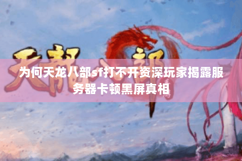 为何天龙八部sf打不开资深玩家揭露服务器卡顿黑屏真相 为何天龙八部sf打不开资深玩家揭露服务器卡顿黑屏真相