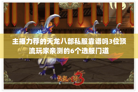 主播力荐的天龙八部私服靠谱吗3位顶流玩家亲测的6个选服门道