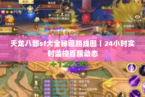 天龙八部sf大全秘藏路线图｜24小时实时监控百服动态