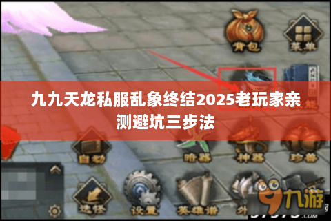 九九天龙私服乱象终结2025老玩家亲测避坑三步法