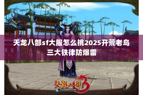 天龙八部sf大服怎么挑2025开荒老鸟三大铁律防爆雷