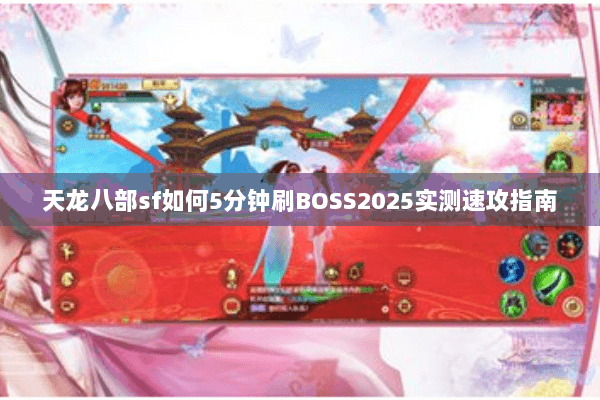 天龙八部sf如何5分钟刷BOSS2025实测速攻指南