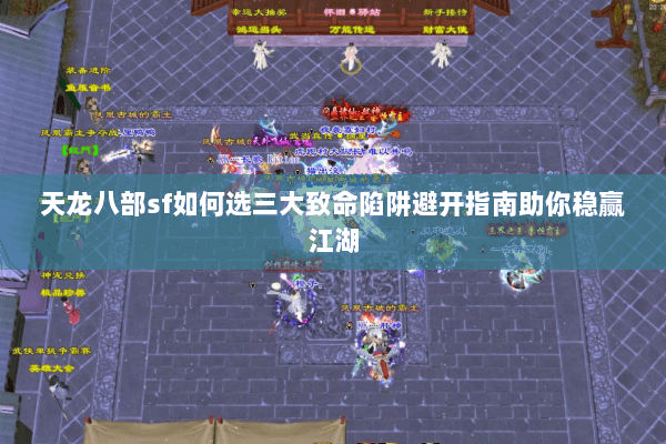 天龙八部sf如何选三大致命陷阱避开指南助你稳赢江湖
