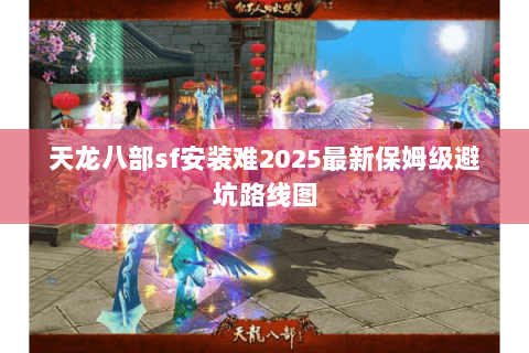 天龙八部sf安装难2025最新保姆级避坑路线图