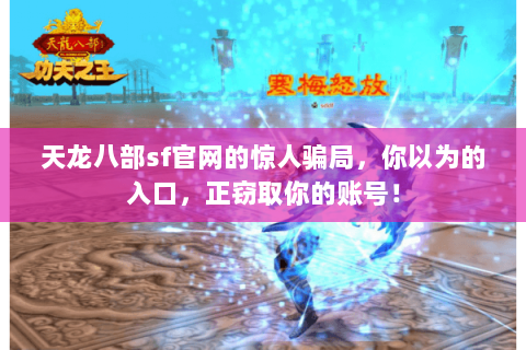 天龙八部sf官网的惊人骗局,你以为的入口,正窃取你的账号! 天龙八部sf官网的惊人骗局,你以为的入口,正窃取你的账号!