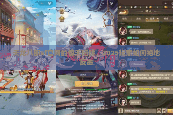 天龙八部sf官网的惊天陷阱，2025玩家如何绝地反击