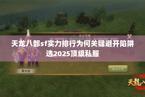 天龙八部sf实力排行为何关键避开陷阱选2025顶级私服