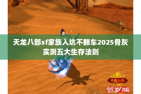 天龙八部sf家族入坑不翻车2025骨灰实测五大生存法则 天龙八部sf家族入坑不翻车2025骨灰实测五大生存法则