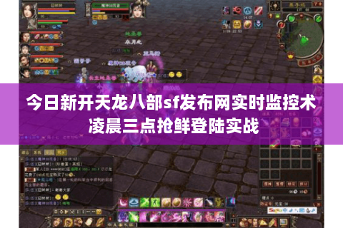 今日新开天龙八部sf发布网实时监控术 凌晨三点抢鲜登陆实战