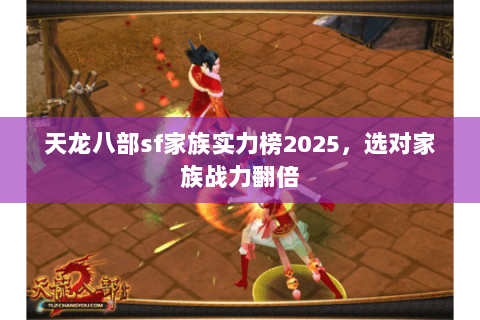 天龙八部sf家族实力榜2025，选对家族战力翻倍
