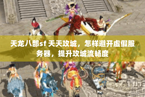 天龙八部sf 天天攻城，怎样避开虚假服务器，提升攻城流畅度