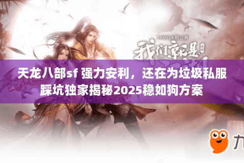 天龙八部sf 强力安利，还在为垃圾私服踩坑独家揭秘2025稳如狗方案