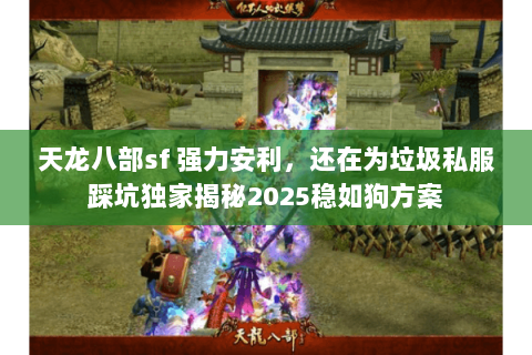 天龙八部sf 强力安利，还在为垃圾私服踩坑独家揭秘2025稳如狗方案