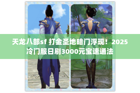 天龙八部sf 打金圣地暗门浮现！2025冷门服日刷3000元宝速通法