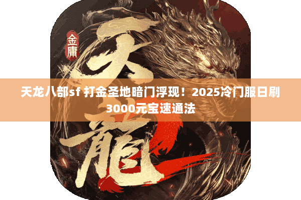 天龙八部sf 打金圣地暗门浮现！2025冷门服日刷3000元宝速通法