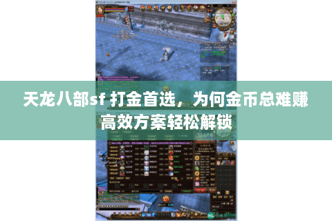 天龙八部sf 打金首选,为何金币总难赚高效方案轻松解锁 天龙八部sf 打金首选,为何金币总难赚高效方案轻松解锁