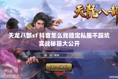 天龙八部sf 抖音怎么找稳定私服不踩坑实战秘籍大公开
