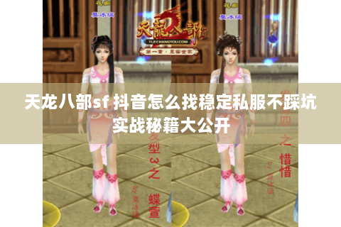 天龙八部sf 抖音怎么找稳定私服不踩坑实战秘籍大公开