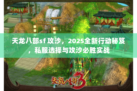 天龙八部sf 攻沙，2025全新行动秘笈，私服选择与攻沙必胜实战