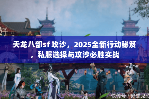 天龙八部sf 攻沙，2025全新行动秘笈，私服选择与攻沙必胜实战