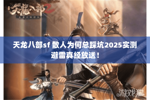 天龙八部sf 散人为何总踩坑2025实测避雷真经放送！