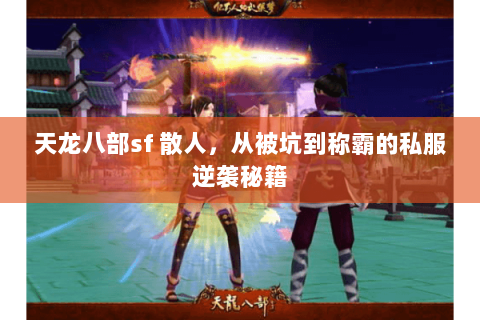 天龙八部sf 散人，从被坑到称霸的私服逆袭秘籍