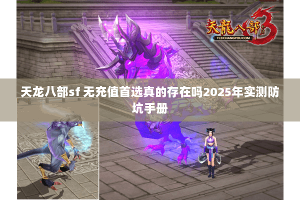 天龙八部sf 无充值首选真的存在吗2025年实测防坑手册