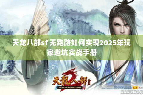 天龙八部sf 无跑路如何实现2025年玩家避坑实战手册