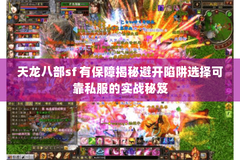 天龙八部sf 有保障揭秘避开陷阱选择可靠私服的实战秘笈