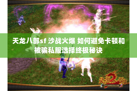 天龙八部sf 沙战火爆 如何避免卡顿和被骗私服选择终极秘诀