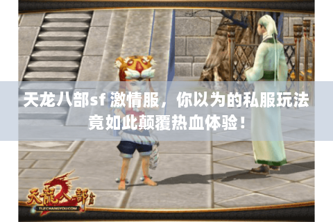 天龙八部sf 激情服，你以为的私服玩法竟如此颠覆热血体验！