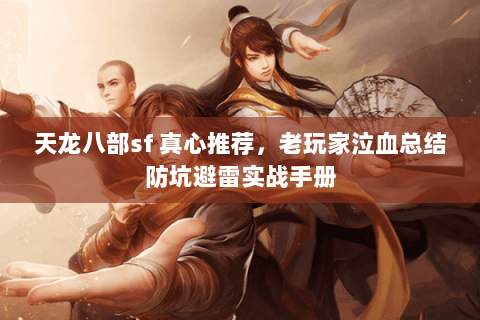 天龙八部sf 真心推荐，老玩家泣血总结防坑避雷实战手册