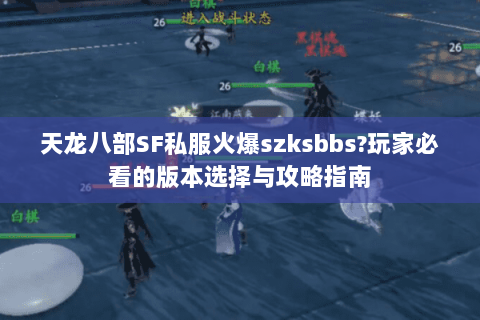 天龙八部SF私服火爆szksbbs?玩家必看的版本选择与攻略指南