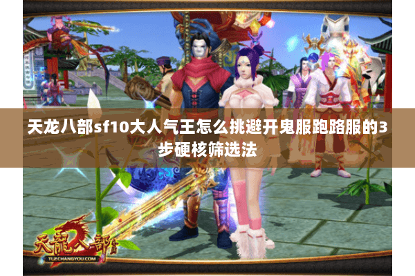 天龙八部sf10大人气王怎么挑避开鬼服跑路服的3步硬核筛选法