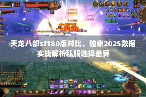 天龙八部sf180版对比，独家2025数据实战解析私服选择差异