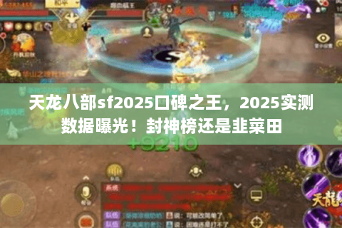 天龙八部sf2025口碑之王，2025实测数据曝光！封神榜还是韭菜田