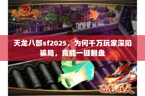 天龙八部sf2025，为何千万玩家深陷骗局，竟能一键翻盘