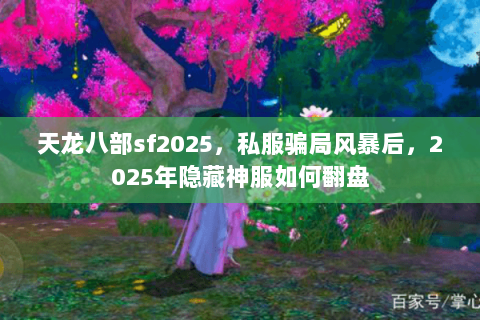 天龙八部sf2025,私服骗局风暴后,2025年隐藏神服如何翻盘 天龙八部sf2025,私服骗局风暴后,2025年隐藏神服如何翻盘