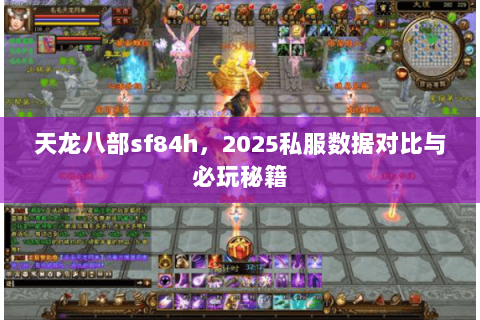 天龙八部sf84h，2025私服数据对比与必玩秘籍