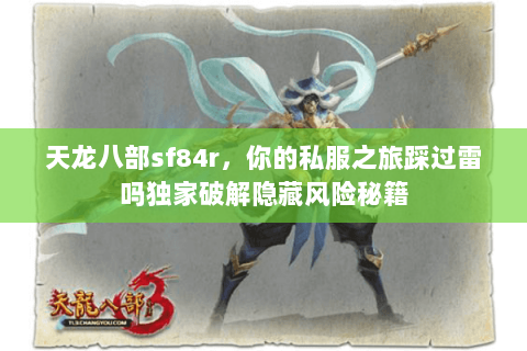 天龙八部sf84r，你的私服之旅踩过雷吗独家破解隐藏风险秘籍