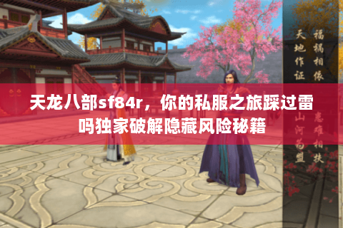 天龙八部sf84r，你的私服之旅踩过雷吗独家破解隐藏风险秘籍